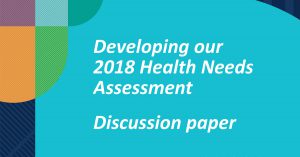 Developing our 2018 Health Needs Assessment Discussion Paper